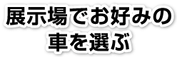 展示場でお好みの車を選ぶ