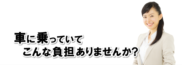 車に乗っていてこんな負担ありませんか？