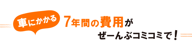 車にかかる7年間の費用がぜーんぶコミコミで！