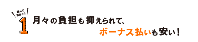 １.月々の負担も抑えられて、ボーナス払いも安い！
