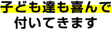 子ども達も喜んで付いてきます